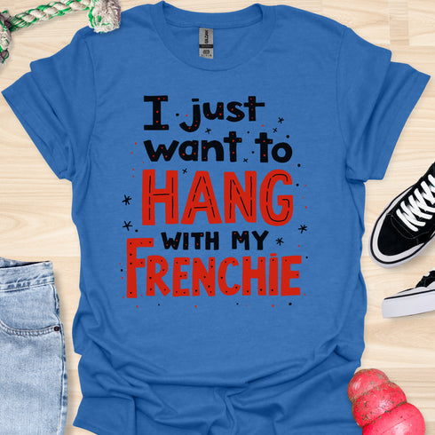 I just want to hang with my frenchie - V5 - Fancy T-Shirt